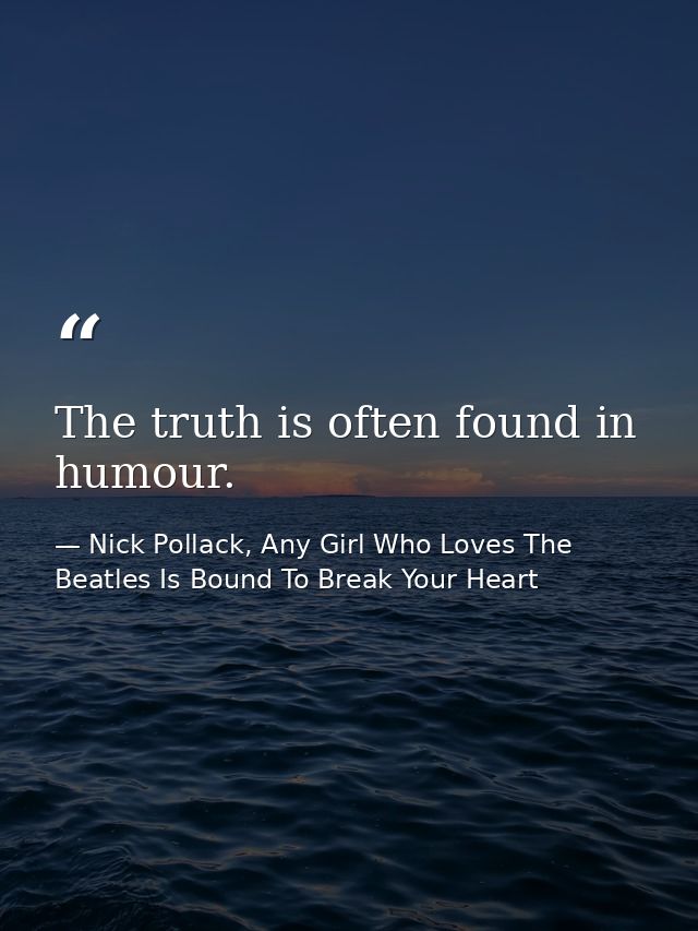 The truth is often found in humour. — Nick Pollack, Any Girl Who Loves The Beatles Is Bound To Break Your Heart
