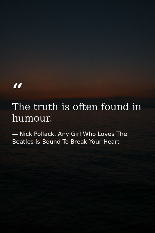 The truth is often found in humour. — Nick Pollack, Any Girl Who Loves The Beatles Is Bound To Break Your Heart