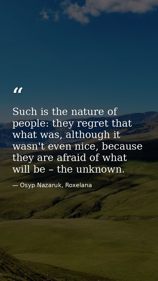 Such is the nature of people: they regret that what was, although it wasn't even nice, because they are afraid of what w — Osyp Nazaruk, Roxelana
