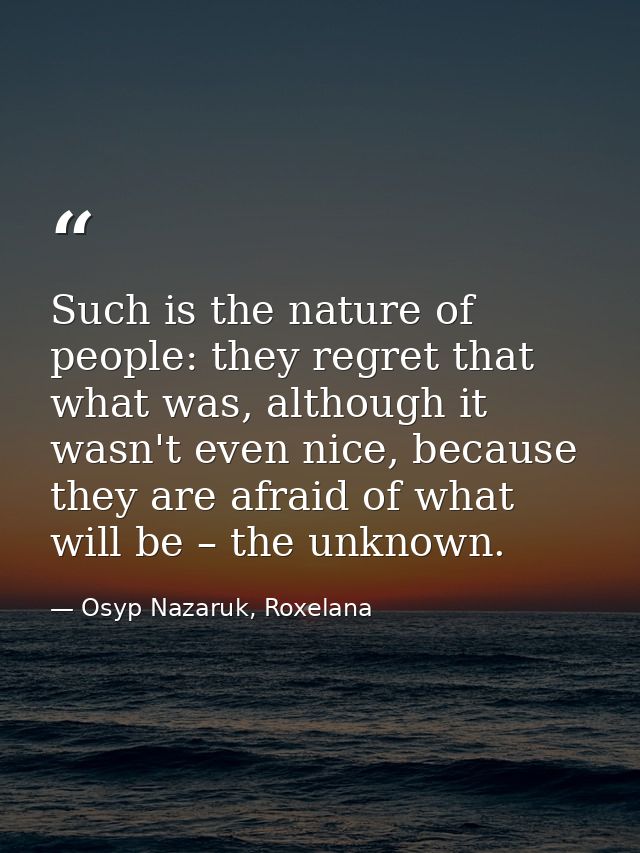 Such is the nature of people: they regret that what was, although it wasn't even nice, because they are afraid of what w — Osyp Nazaruk, Roxelana