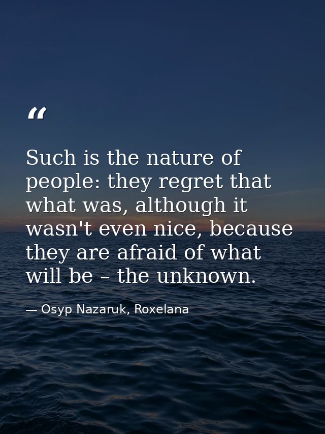 Such is the nature of people: they regret that what was, although it wasn't even nice, because they are afraid of what w — Osyp Nazaruk, Roxelana