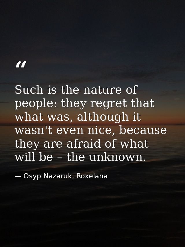 Such is the nature of people: they regret that what was, although it wasn't even nice, because they are afraid of what w — Osyp Nazaruk, Roxelana