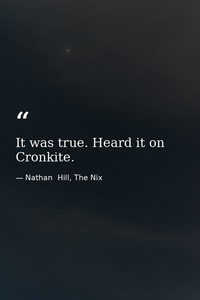 It was true. Heard it on Cronkite. — Nathan  Hill, The Nix