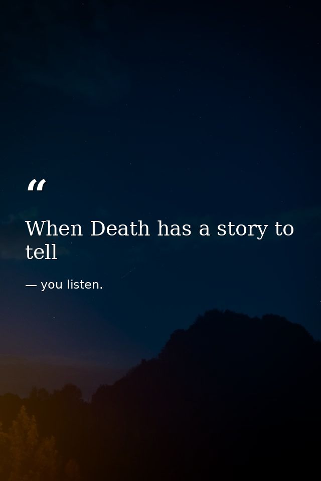 When Death has a story to tell — you listen.