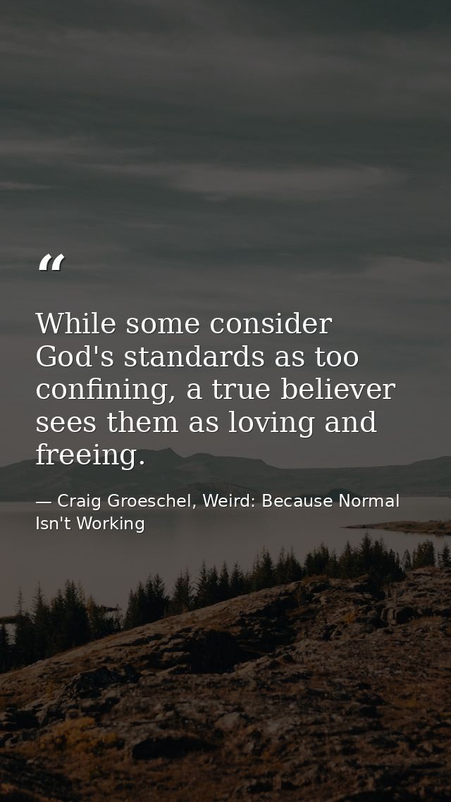 While some consider God's standards as too confining, a true believer sees them as loving and freeing. — Craig Groeschel, Weird: Because Normal Isn't Working