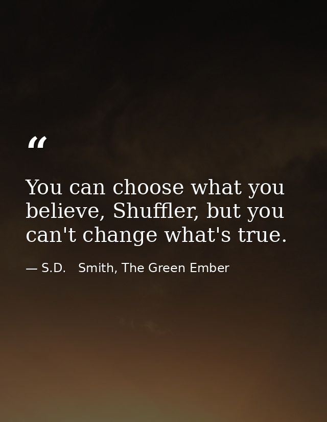 You can choose what you believe, Shuffler, but you can't change what's true. — S.D.   Smith, The Green Ember