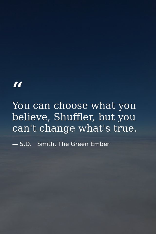 You can choose what you believe, Shuffler, but you can't change what's true. — S.D.   Smith, The Green Ember