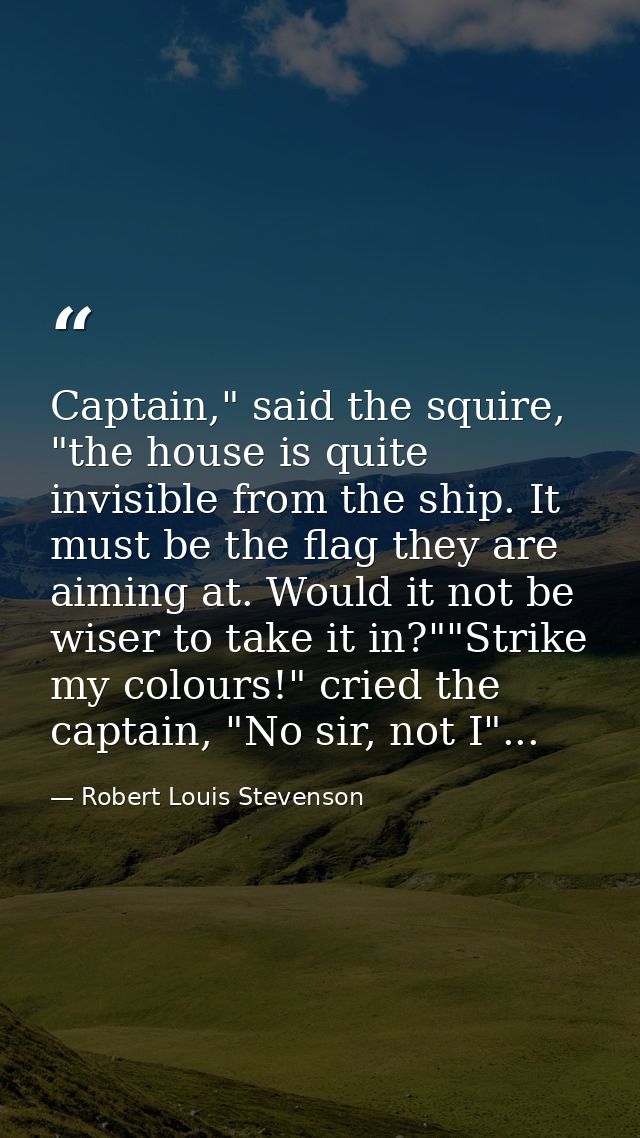 Captain," said the squire, "the house is quite invisible from the ship. It must be the flag they are aiming at. Would it — Robert Louis Stevenson