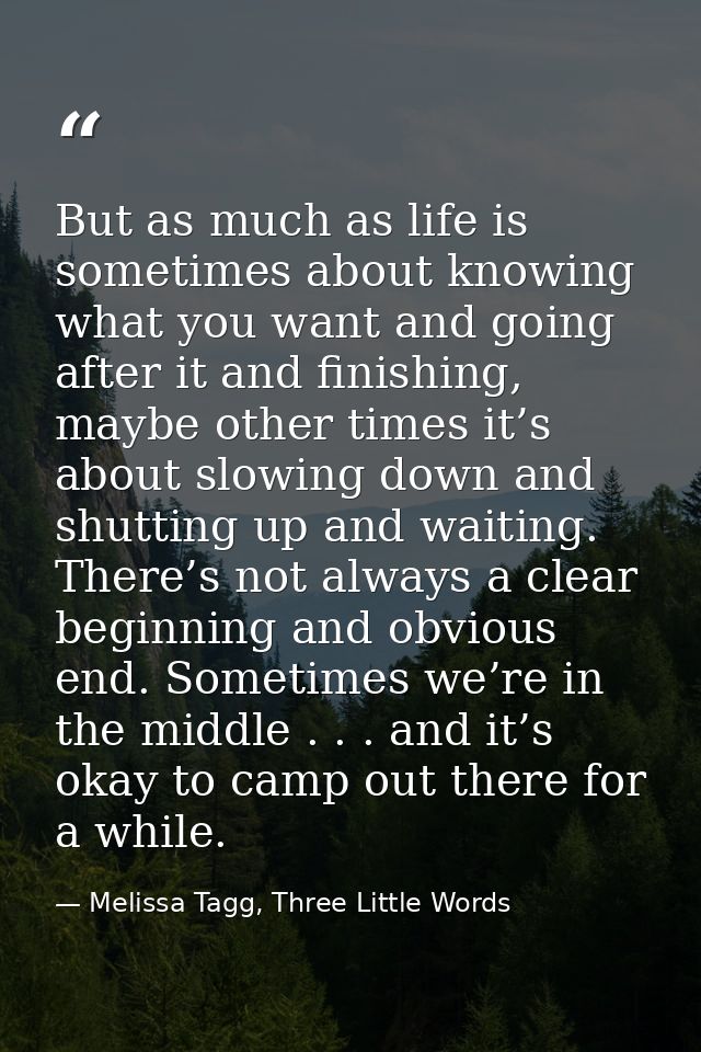 But as much as life is sometimes about knowing what you want and going after it and finishing, maybe other times it’s ab — Melissa Tagg, Three Little Words