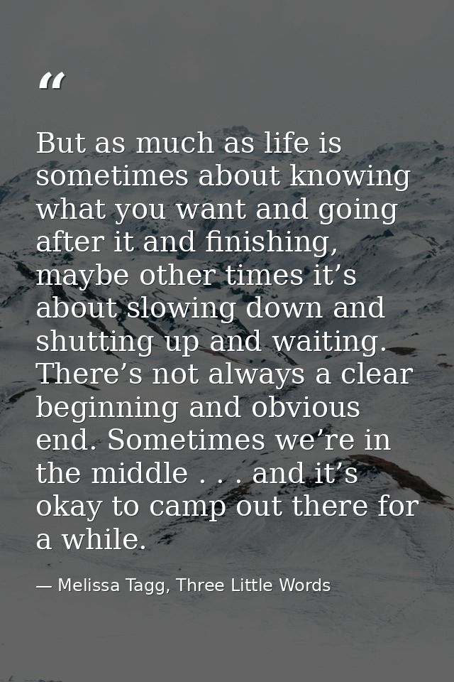 But as much as life is sometimes about knowing what you want and going after it and finishing, maybe other times it’s ab — Melissa Tagg, Three Little Words