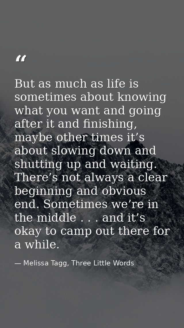 But as much as life is sometimes about knowing what you want and going after it and finishing, maybe other times it’s ab — Melissa Tagg, Three Little Words