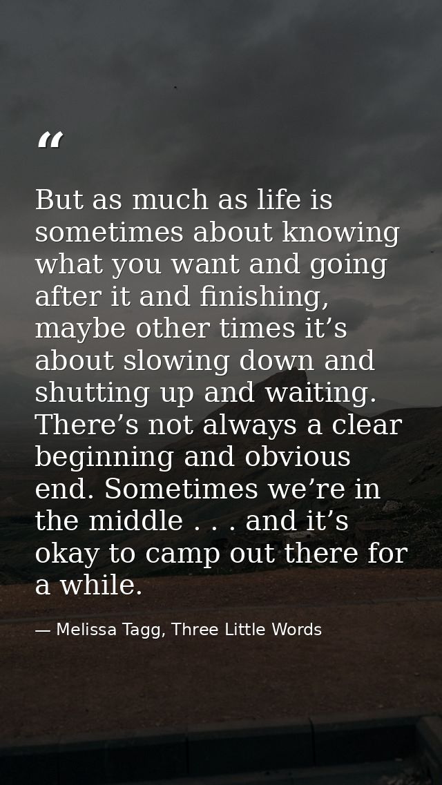 But as much as life is sometimes about knowing what you want and going after it and finishing, maybe other times it’s ab — Melissa Tagg, Three Little Words