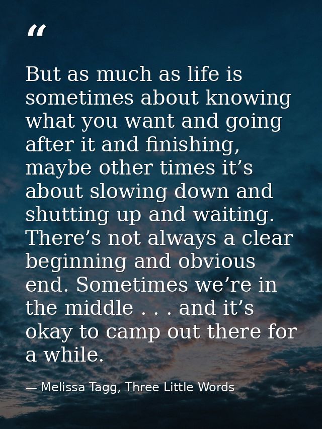But as much as life is sometimes about knowing what you want and going after it and finishing, maybe other times it’s ab — Melissa Tagg, Three Little Words