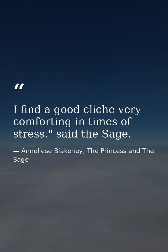 I find a good cliche very comforting in times of stress." said the Sage. — Anneliese Blakeney, The Princess and The Sage