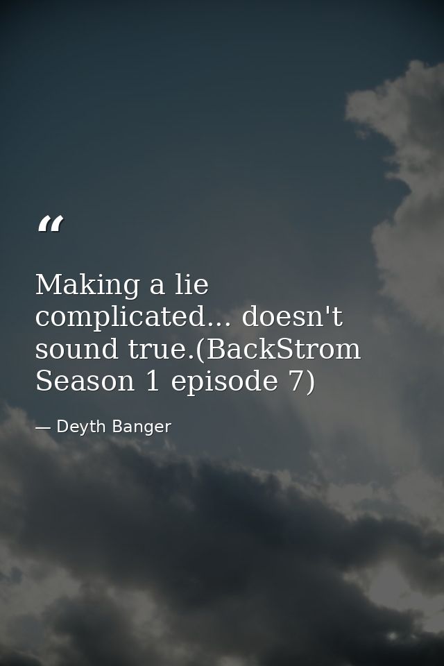 Making a lie complicated... doesn't sound true.(BackStrom Season 1 episode 7) — Deyth Banger