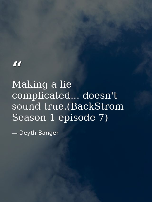 Making a lie complicated... doesn't sound true.(BackStrom Season 1 episode 7) — Deyth Banger