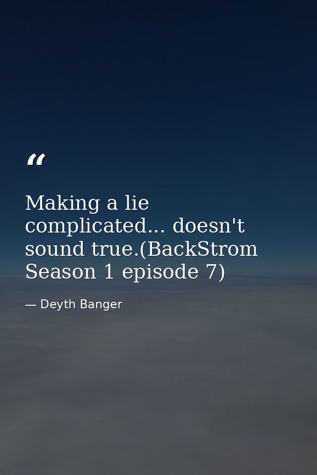 Making a lie complicated... doesn't sound true.(BackStrom Season 1 episode 7) — Deyth Banger