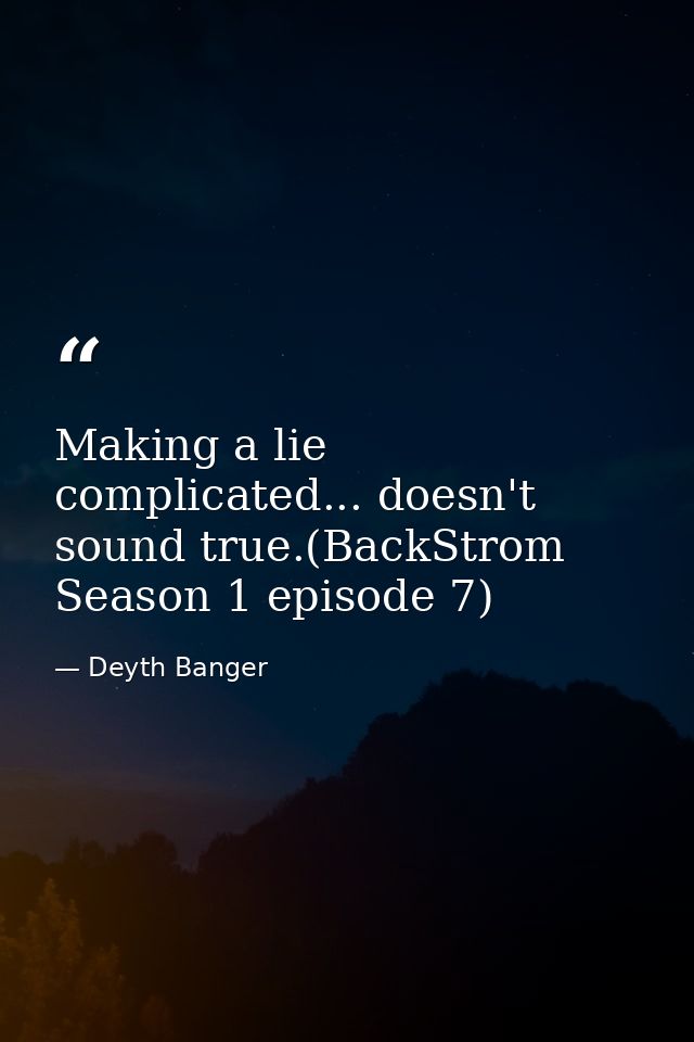 Making a lie complicated... doesn't sound true.(BackStrom Season 1 episode 7) — Deyth Banger