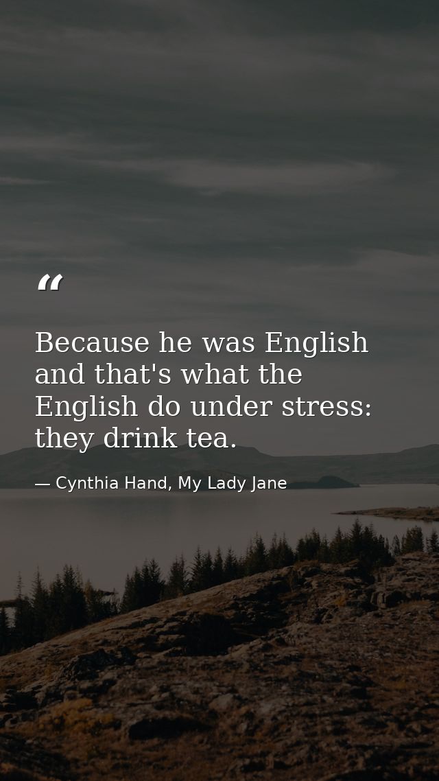Because he was English and that's what the English do under stress: they drink tea. — Cynthia Hand, My Lady Jane