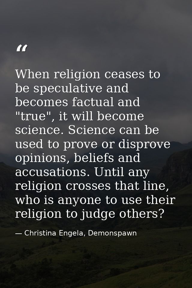 When religion ceases to be speculative and becomes factual and "true", it will become science. Science can be used to pr — Christina Engela, Demonspawn