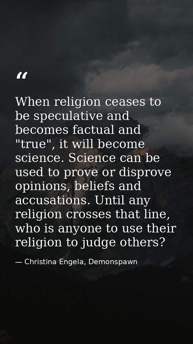 When religion ceases to be speculative and becomes factual and "true", it will become science. Science can be used to pr — Christina Engela, Demonspawn