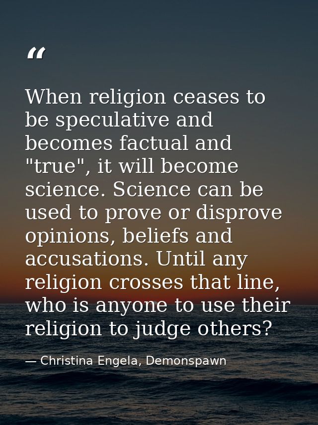 When religion ceases to be speculative and becomes factual and "true", it will become science. Science can be used to pr — Christina Engela, Demonspawn