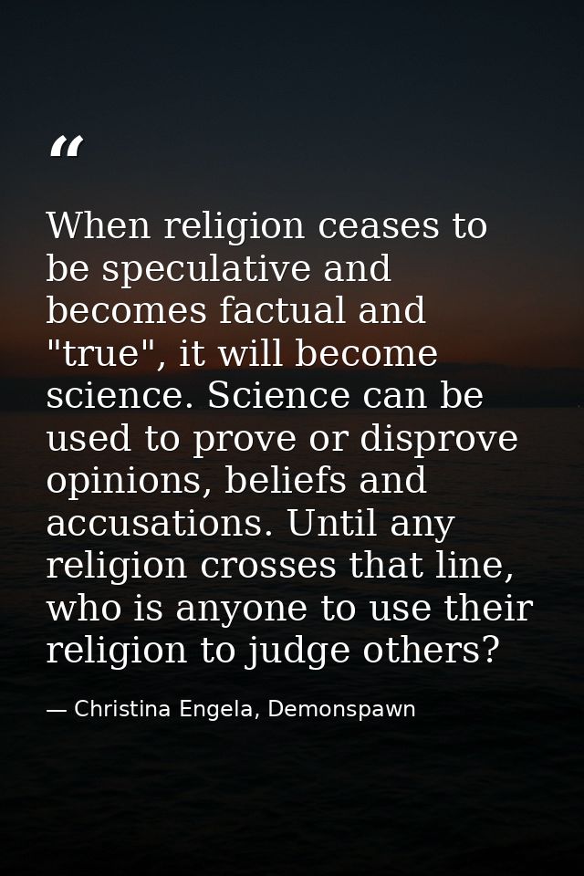 When religion ceases to be speculative and becomes factual and "true", it will become science. Science can be used to pr — Christina Engela, Demonspawn