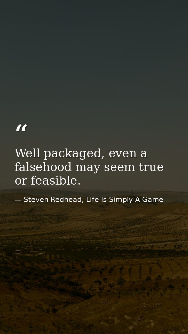 Well packaged, even a falsehood may seem true or feasible. — Steven Redhead, Life Is Simply A Game
