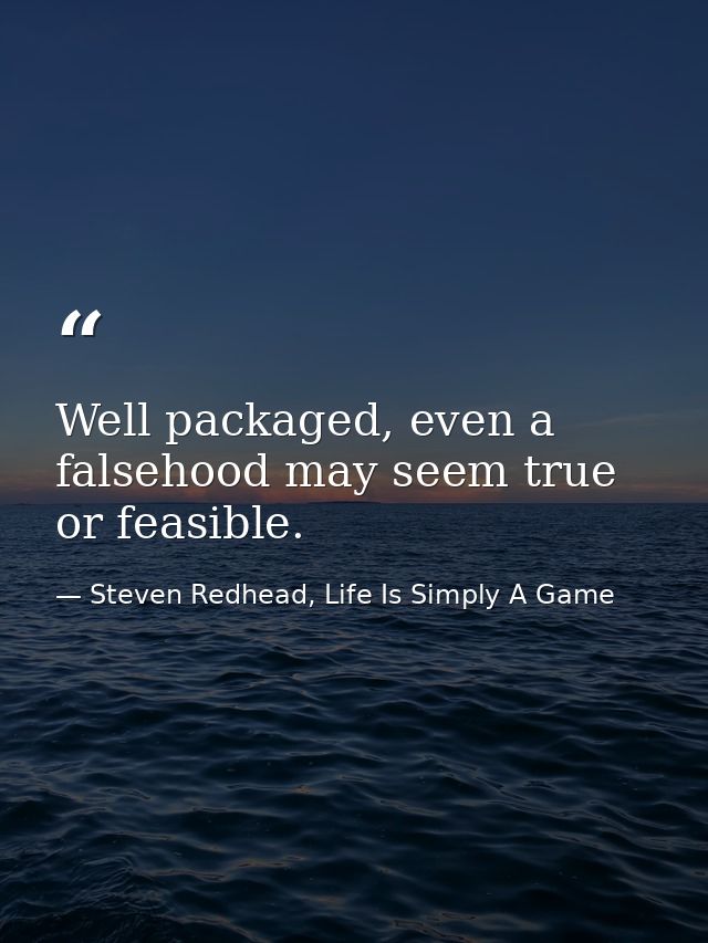 Well packaged, even a falsehood may seem true or feasible. — Steven Redhead, Life Is Simply A Game