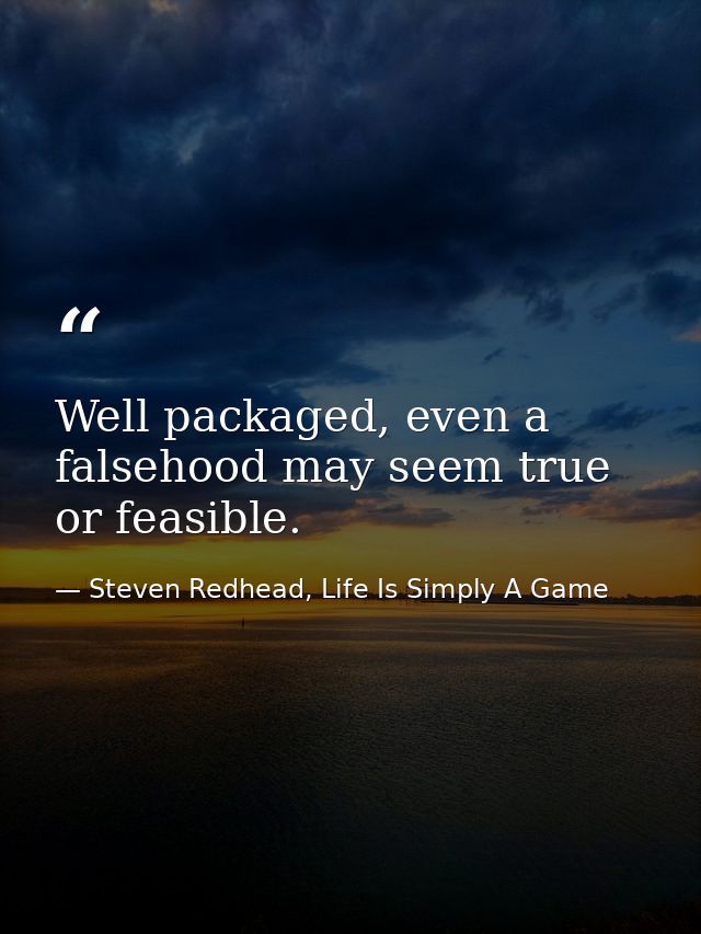 Well packaged, even a falsehood may seem true or feasible. — Steven Redhead, Life Is Simply A Game