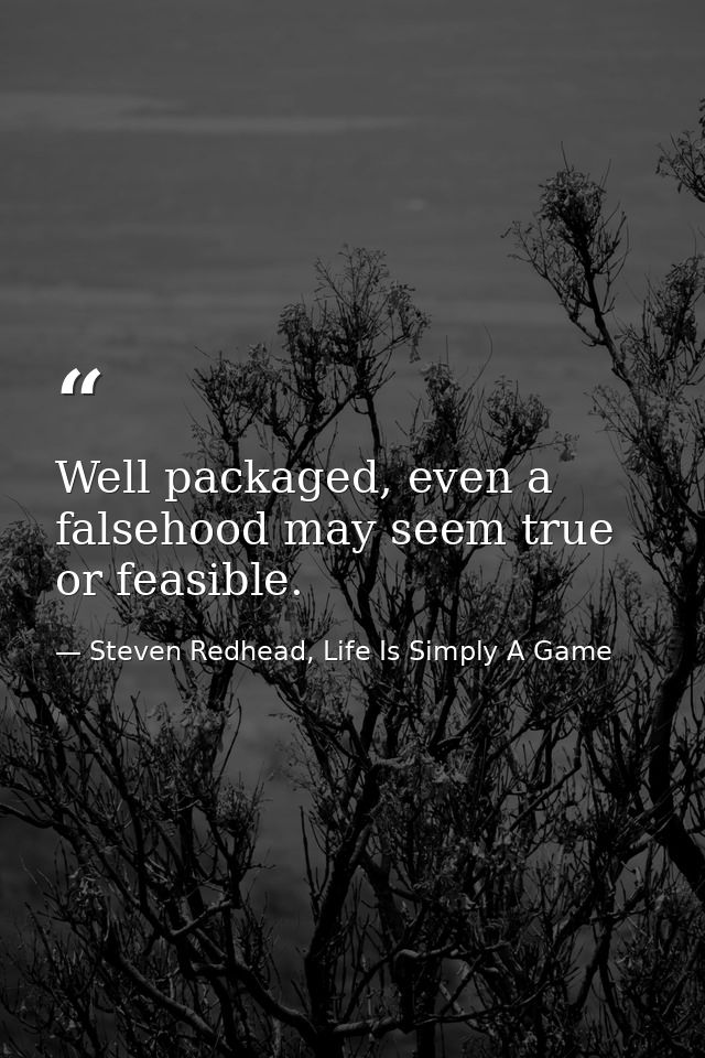 Well packaged, even a falsehood may seem true or feasible. — Steven Redhead, Life Is Simply A Game