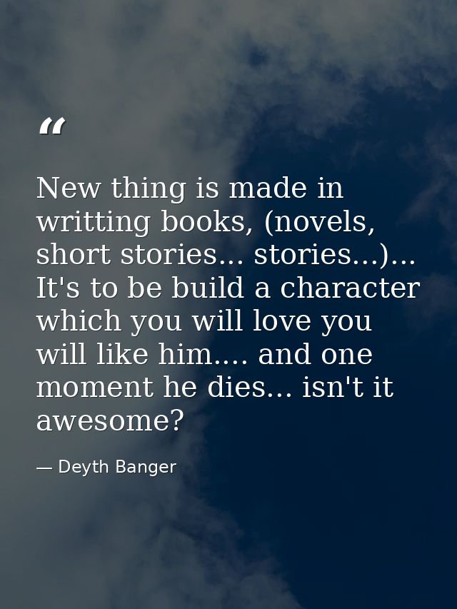 New thing is made in writting books, (novels, short stories... stories...)... It's to be build a character which you wil — Deyth Banger