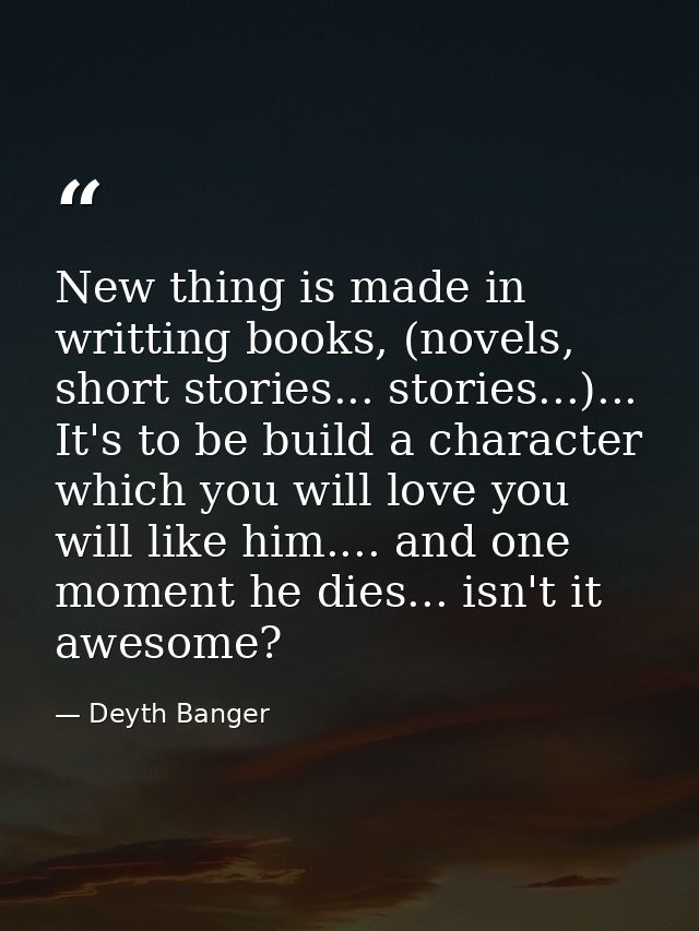 New thing is made in writting books, (novels, short stories... stories...)... It's to be build a character which you wil — Deyth Banger