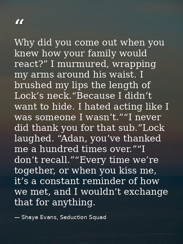 Why did you come out when you knew how your family would react?” I murmured, wrapping my arms around his waist. I brushe — Shaye Evans, Seduction Squad