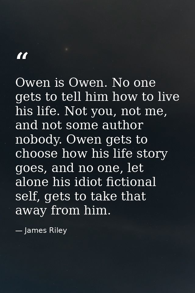 Owen is Owen. No one gets to tell him how to live his life. Not you, not me, and not some author nobody. Owen gets to ch — James Riley