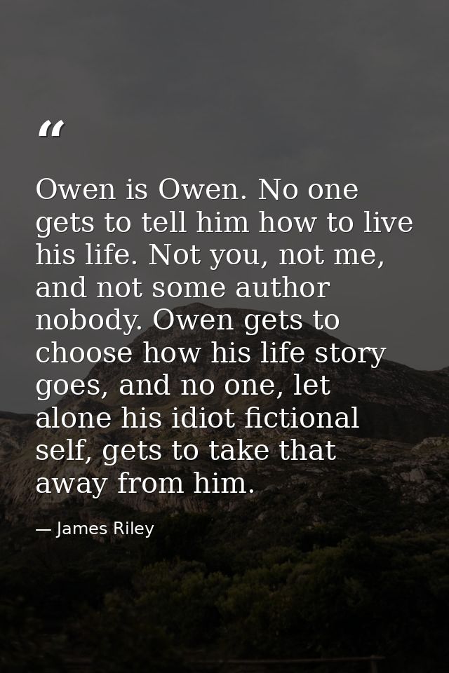 Owen is Owen. No one gets to tell him how to live his life. Not you, not me, and not some author nobody. Owen gets to ch — James Riley