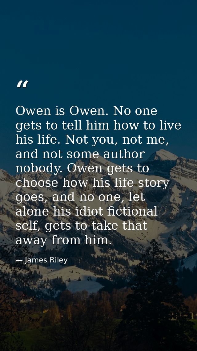 Owen is Owen. No one gets to tell him how to live his life. Not you, not me, and not some author nobody. Owen gets to ch — James Riley