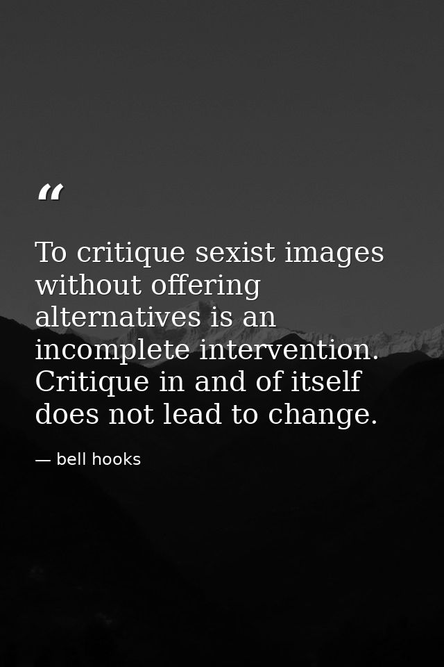 To critique sexist images without offering alternatives is an incomplete intervention. Critique in and of itself does no — bell hooks