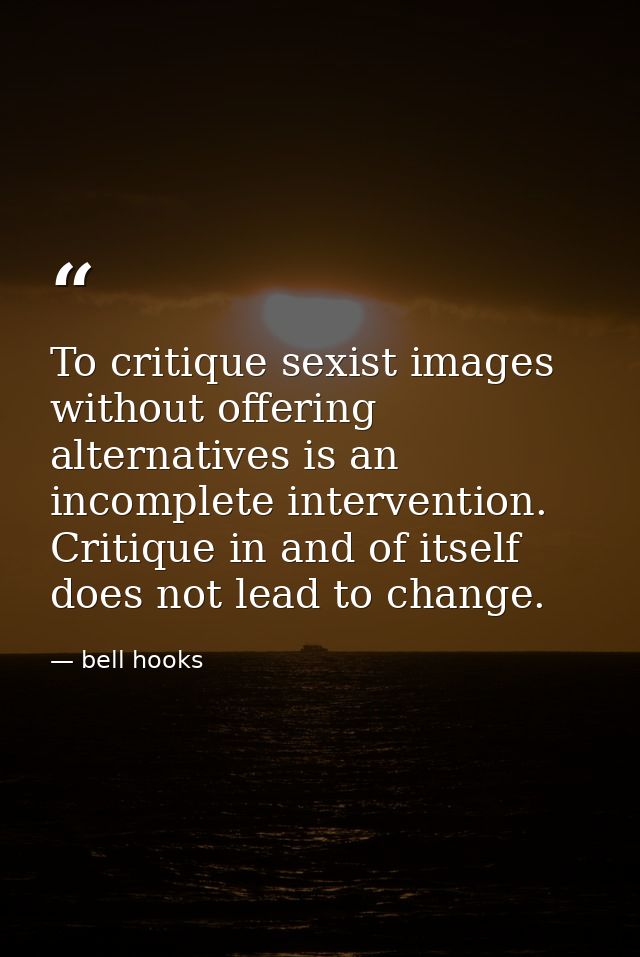 To critique sexist images without offering alternatives is an incomplete intervention. Critique in and of itself does no — bell hooks