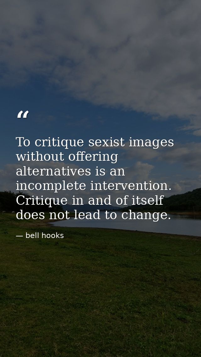 To critique sexist images without offering alternatives is an incomplete intervention. Critique in and of itself does no — bell hooks