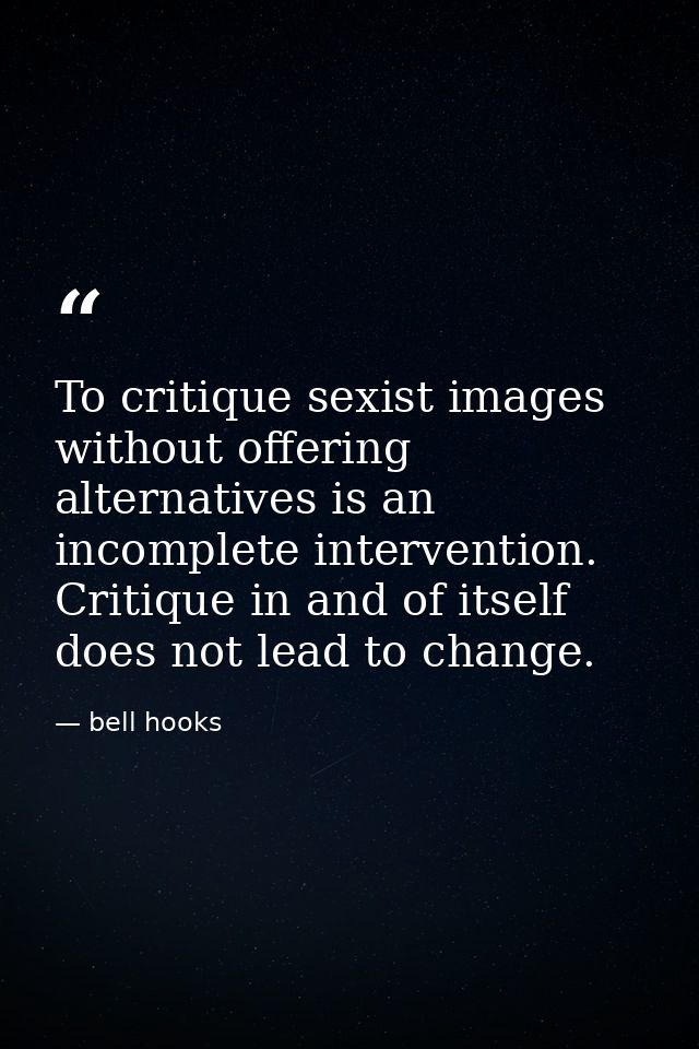 To critique sexist images without offering alternatives is an incomplete intervention. Critique in and of itself does no — bell hooks