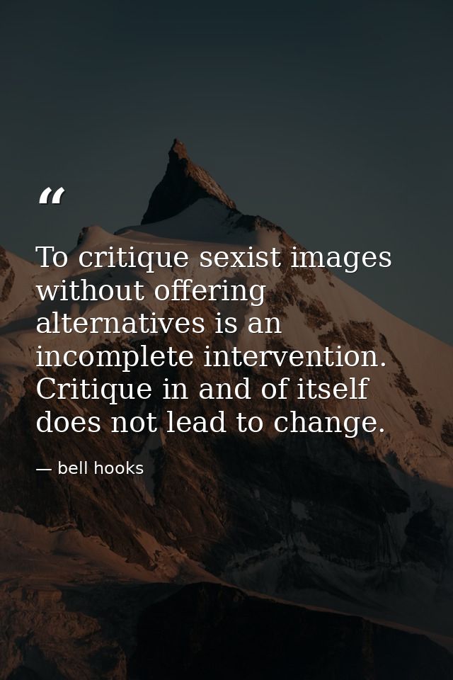 To critique sexist images without offering alternatives is an incomplete intervention. Critique in and of itself does no — bell hooks