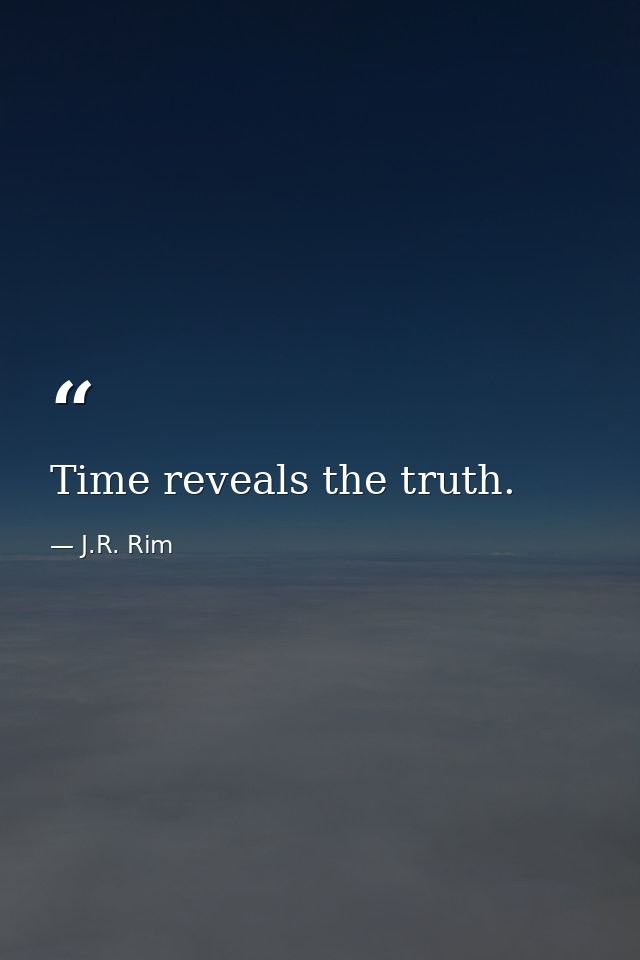 Time reveals the truth. — J.R. Rim