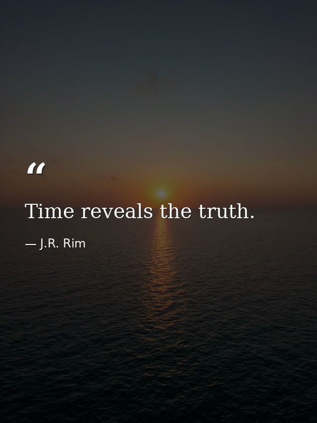 Time reveals the truth. — J.R. Rim