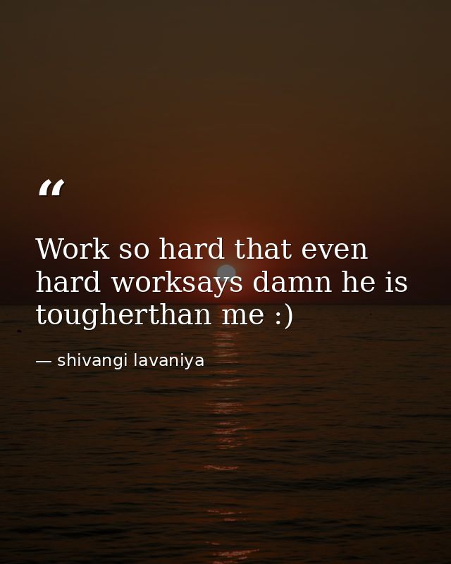 Work so hard that even hard worksays damn he is tougherthan me :) — shivangi lavaniya