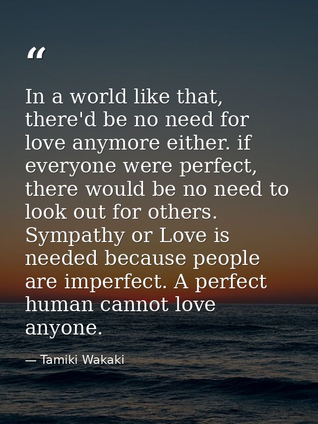In a world like that, there'd be no need for love anymore either. if everyone were perfect, there would be no need to lo — Tamiki Wakaki