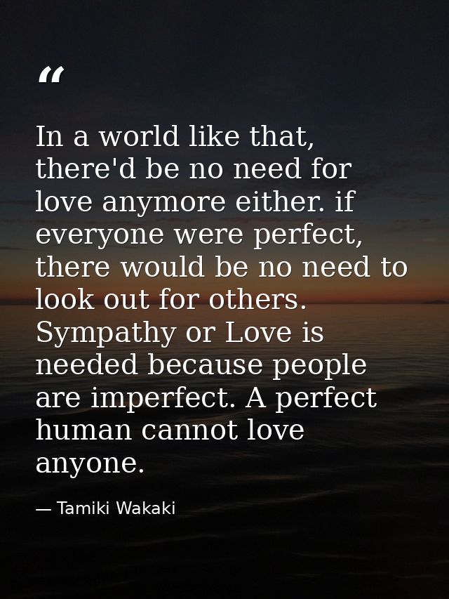 In a world like that, there'd be no need for love anymore either. if everyone were perfect, there would be no need to lo — Tamiki Wakaki