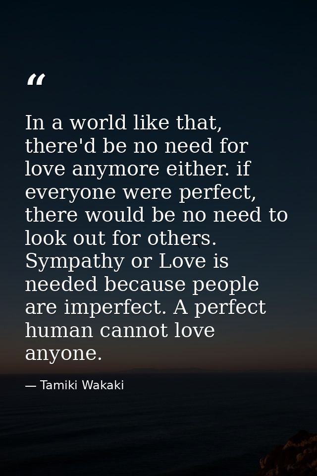 In a world like that, there'd be no need for love anymore either. if everyone were perfect, there would be no need to lo — Tamiki Wakaki