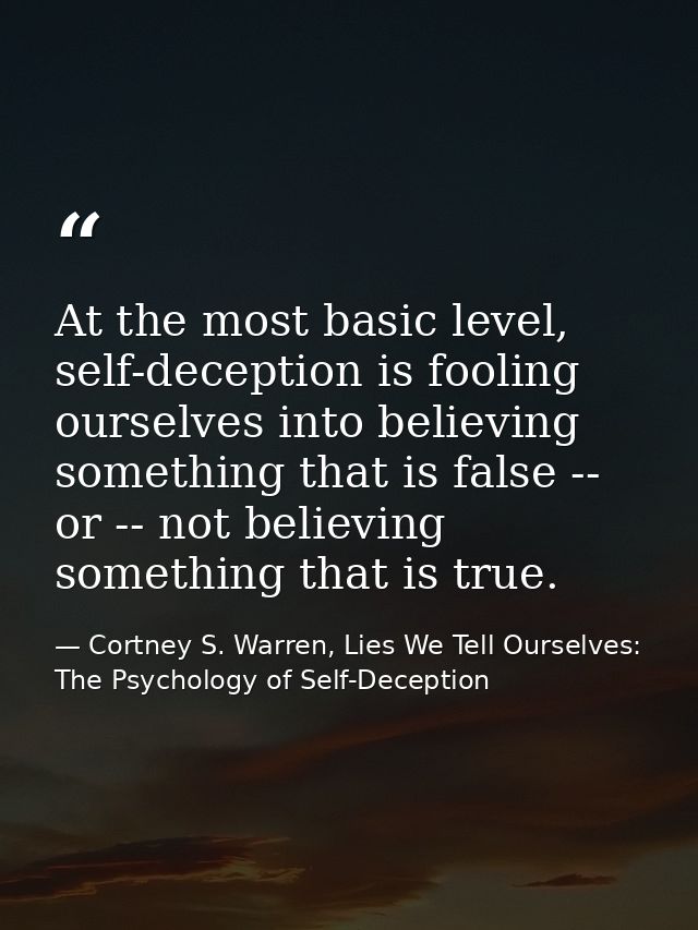 At the most basic level, self-deception is fooling ourselves into believing something that is false -- or -- not believi — Cortney S. Warren, Lies We Tell Ourselves: The Psychology of Self-Deception