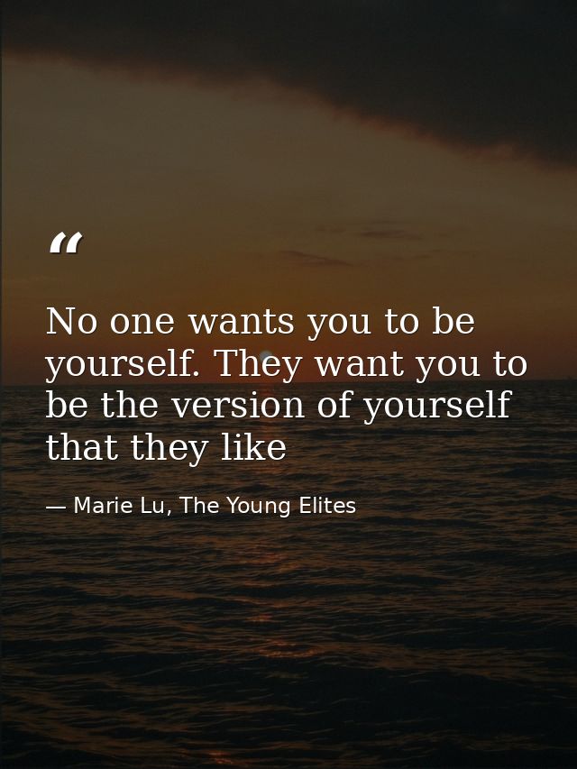 No one wants you to be yourself. They want you to be the version of yourself that they like — Marie Lu, The Young Elites